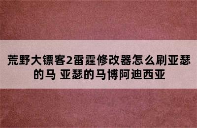 荒野大镖客2雷霆修改器怎么刷亚瑟的马 亚瑟的马博阿迪西亚